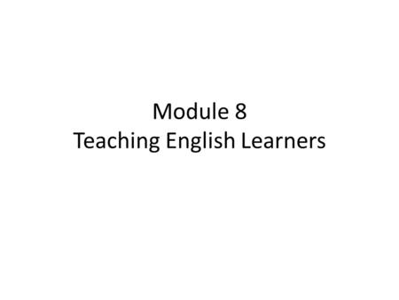 Module 8 Teaching English Learners