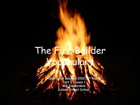 The Fire Builder Vocabulary Open Court Reading 2002, 6 th Grade Unit 1, Lesson 1 Ms. Siriwardene Leland Street School.