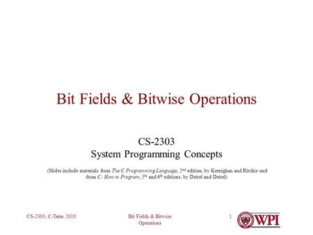 Bit Fields & Bitwise Operations CS-2303, C-Term 20101 Bit Fields & Bitwise Operations CS-2303 System Programming Concepts (Slides include materials from.