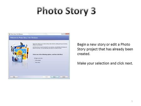 Begin a new story or edit a Photo Story project that has already been created. Make your selection and click next. 1.