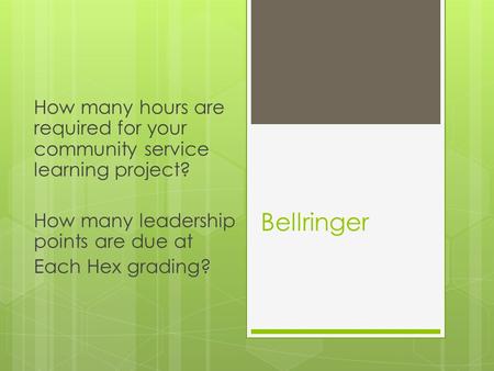 Bellringer How many hours are required for your community service learning project? How many leadership points are due at Each Hex grading?