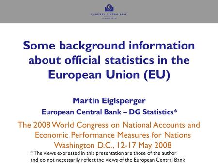 Some background information about official statistics in the European Union (EU) Martin Eiglsperger European Central Bank – DG Statistics* The 2008 World.