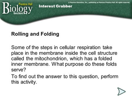 Go to Section: Interest Grabber Rolling and Folding Some of the steps in cellular respiration take place in the membrane inside the cell structure called.