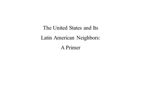 The United States and Its Latin American Neighbors: A Primer.