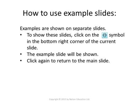How to use example slides: Copyright © 2013 by Nelson Education Ltd. Examples are shown on separate slides. To show these slides, click on the symbol in.