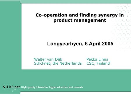 Co-operation and finding synergy in product management Longyearbyen, 6 April 2005 Walter van DijkPekka Linna SURFnet, the NetherlandsCSC, Finland.
