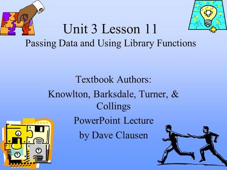 Unit 3 Lesson 11 Passing Data and Using Library Functions Textbook Authors: Knowlton, Barksdale, Turner, & Collings PowerPoint Lecture by Dave Clausen.