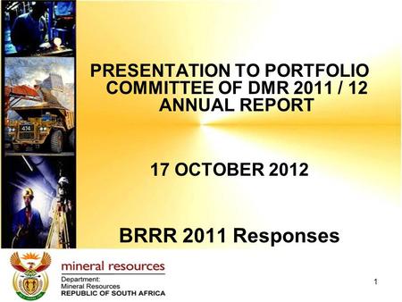 PRESENTATION TO PORTFOLIO COMMITTEE OF DMR 2011 / 12 ANNUAL REPORT 17 OCTOBER 2012 BRRR 2011 Responses 1.