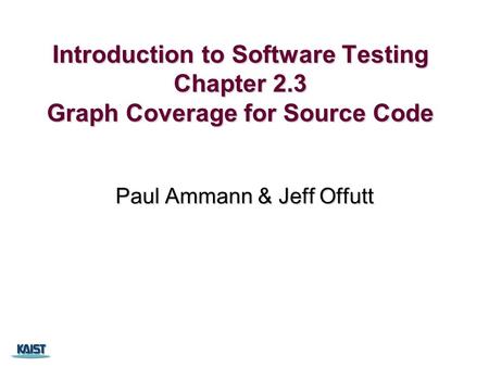 Introduction to Software Testing Chapter 2.3 Graph Coverage for Source Code Paul Ammann & Jeff Offutt.