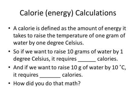 Calorie (energy) Calculations A calorie is defined as the amount of energy it takes to raise the temperature of one gram of water by one degree Celsius.
