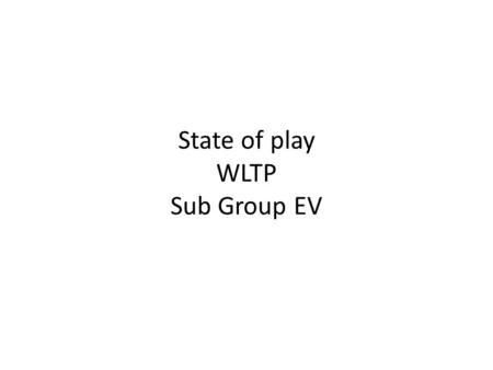 State of play WLTP Sub Group EV. Sub Group EV meeting 28 of September Last meeting of WLTP IWG 29 of September to 1 of October Final meeting for phase.
