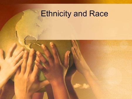 Ethnicity and Race. Ethnic groups and ethnicity Ethnic groups –Members share certain beliefs, values, customs, and norms because of their common background.