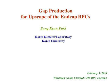 Gap Production for Upscope of the Endcap RPCs Sung Keun Park Korea Detector Laboratory Korea University February 5, 2010 Workshop on the Forward CMS RPC.
