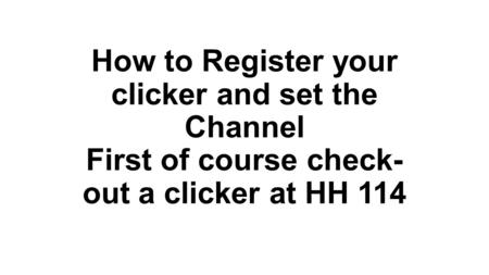 How to Register your clicker and set the Channel First of course check- out a clicker at HH 114.