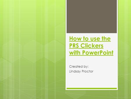 How to use the PRS Clickers with PowerPoint Created by: Lindsay Proctor.