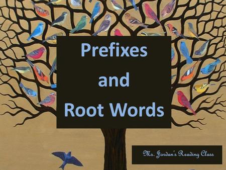 Prefixes and Root Words Ms. Jordan’s Reading Class.