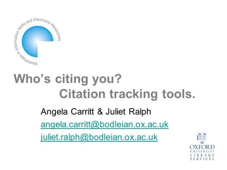 Who’s citing you? Citation tracking tools. Angela Carritt & Juliet Ralph