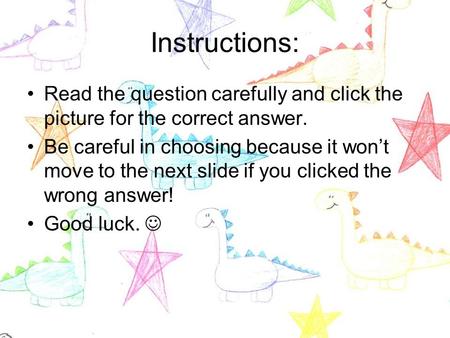 Instructions: Read the question carefully and click the picture for the correct answer. Be careful in choosing because it won’t move to the next slide.