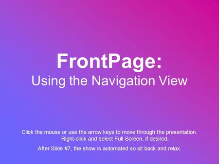 FrontPage: Using the Navigation View Click the mouse or use the arrow keys to move through the presentation. Right-click and select Full Screen, if desired.