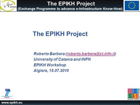The EPIKH Project (Exchange Programme to advance e-Infrastructure Know-How) The EPIKH Project Roberto Barbera