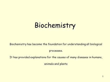 Biochemistry Biochemistry has become the foundation for understanding all biological processes. It has provided explanations for the causes of many diseases.