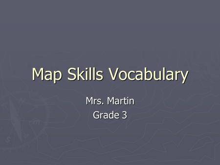 Map Skills Vocabulary Mrs. Martin Grade 3. ► We live on the planet _______________. ► A ____________________ is a flat model of the Earth’s surface. We.