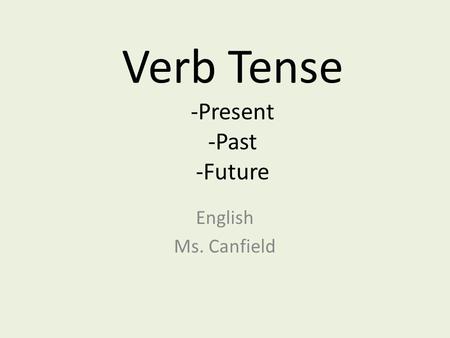 Verb Tense -Present -Past -Future English Ms. Canfield.