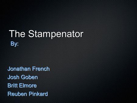 The Stampenator By: By: Jonathan French Josh Goben Britt Elmore Reuben Pinkard.