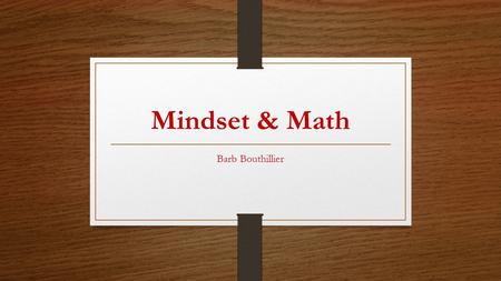 Mindset & Math Barb Bouthillier. Context for this talk.
