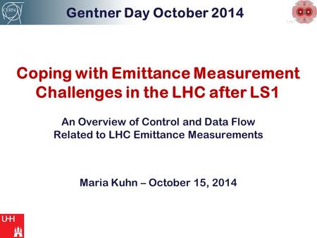 LHC Coping with Emittance Measurement Challenges in the LHC after LS1 Gentner Day October 2014 An Overview of Control and Data Flow Related to LHC Emittance.