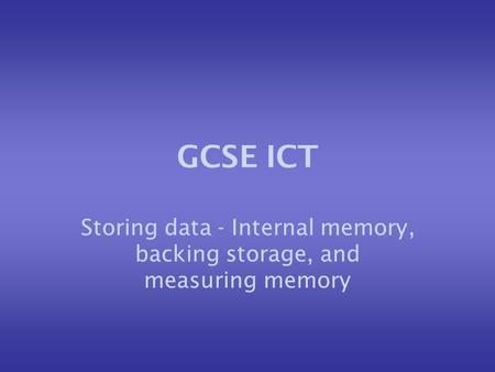 GCSE ICT Storing data - Internal memory, backing storage, and measuring memory.