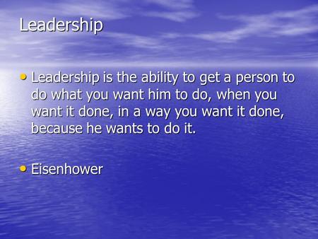 Leadership Leadership is the ability to get a person to do what you want him to do, when you want it done, in a way you want it done, because he wants.