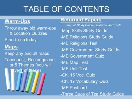 TABLE OF CONTENTS Warm-Ups Throw away old warm-ups & Location Quizzes Start fresh today! Maps Keep any and all maps Topoquest, Rectanguland, or 5 Themes.
