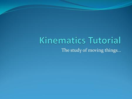 The study of moving things…. What is Kinematics? Kinematics is the science of describing the motion of objects using words, diagrams, numbers, graphs,