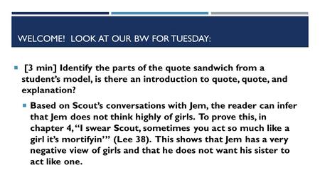 WELCOME! LOOK AT OUR BW FOR TUESDAY:  [3 min] Identify the parts of the quote sandwich from a student’s model, is there an introduction to quote, quote,