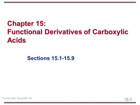 15-1 Chemistry 2060, Spring 2060, LSU Chapter 15: Functional Derivatives of Carboxylic Acids Sections 15.1-15.9.