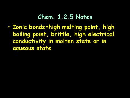 Chem. 1.2.5 Notes Ionic bonds=high melting point, high boiling point, brittle, high electrical conductivity in molten state or in aqueous state.