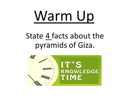 Warm Up State 4 facts about the pyramids of Giza..
