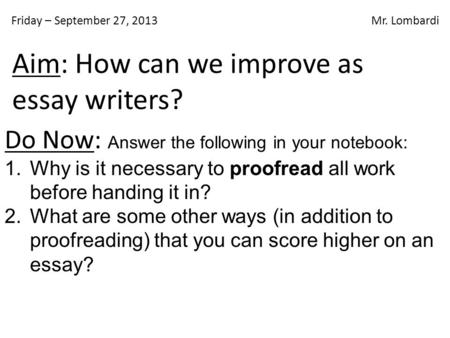 Friday – September 27, 2013 Mr. Lombardi Do Now: Answer the following in your notebook: 1.Why is it necessary to proofread all work before handing it in?
