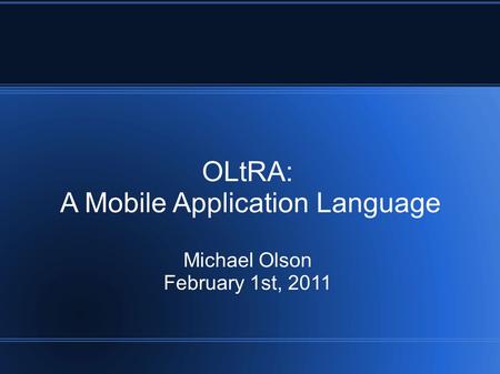 OLtRA: A Mobile Application Language Michael Olson February 1st, 2011.