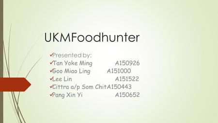 UKMFoodhunter Presented by: Tan Yoke Ming A150926 Goo Miao LingA151000 Lee LinA151522 Cittra a/p Som ChitA150443 Pang Xin YiA150652.