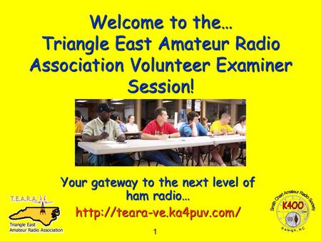 1 Welcome to the… Triangle East Amateur Radio Association Volunteer Examiner Session! Your gateway to the next level of ham radio…