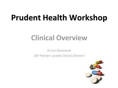 Prudent Health Workshop Clinical Overview Dr Kurt Burkhardt (GP Partner/ Locality Clinical Director)