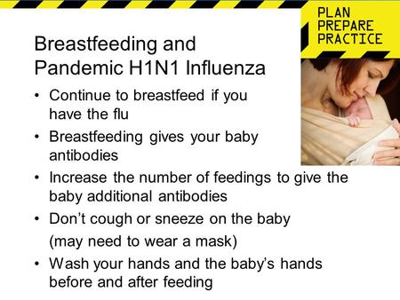 Breastfeeding and Pandemic H1N1 Influenza Continue to breastfeed if you have the flu Breastfeeding gives your baby antibodies Increase the number of feedings.