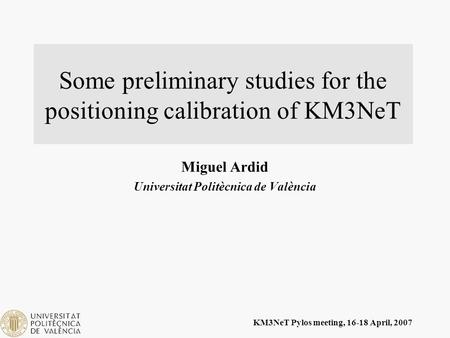 KM3NeT Pylos meeting, 16-18 April, 2007 Some preliminary studies for the positioning calibration of KM3NeT Miguel Ardid Universitat Politècnica de València.