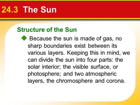 Structure of the Sun 24.3 The Sun  Because the sun is made of gas, no sharp boundaries exist between its various layers. Keeping this in mind, we can.
