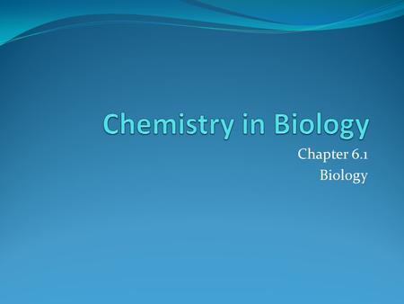 Chapter 6.1 Biology. Intro to the Chemistry Your life DEPENDS on chemistry! 1.When you inhale oxygen, your body uses it in chemical reactions! 2.When.