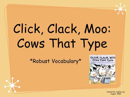 Click, Clack, Moo: Cows That Type *Robust Vocabulary* Created By: Agatha Lee August 2008.