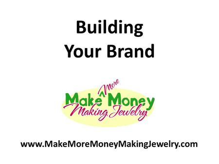 Building Your Brand www.MakeMoreMoneyMakingJewelry.com.