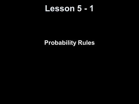 Lesson 5 - 1 Probability Rules. Objectives Understand the rules of probabilities Compute and interpret probabilities using the empirical method Compute.